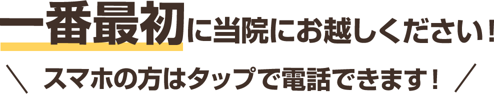 一番最初に当院にお越しください！