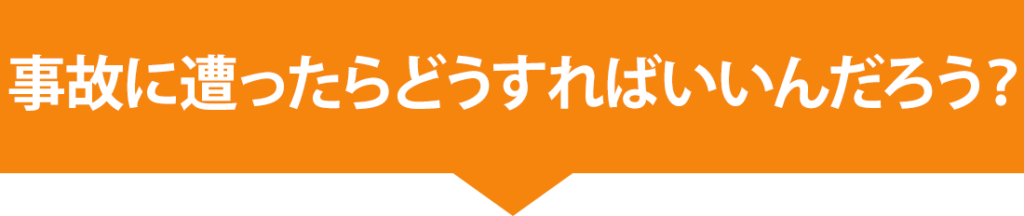 事故に遭ったらどうすればいいんだろう？